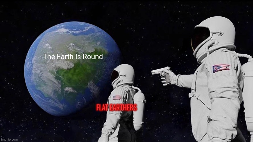 Shut up man | The Earth Is Round; FLAT EARTHERS | image tagged in memes,always has been | made w/ Imgflip meme maker