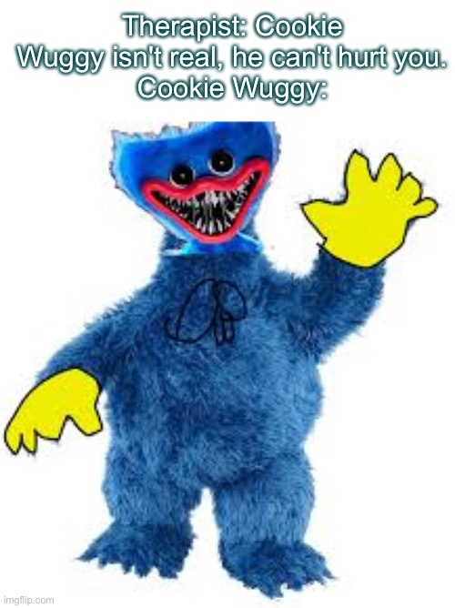 Thats kinda sus y'know | Therapist: Cookie Wuggy isn't real, he can't hurt you.
Cookie Wuggy: | image tagged in huggy wuggy is sus,memes | made w/ Imgflip meme maker