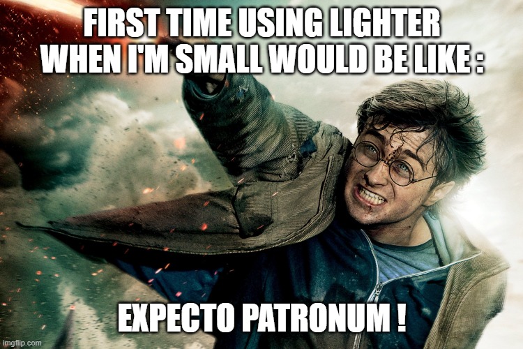 Expecto Patronum ! | FIRST TIME USING LIGHTER WHEN I'M SMALL WOULD BE LIKE :; EXPECTO PATRONUM ! | image tagged in harry potter | made w/ Imgflip meme maker