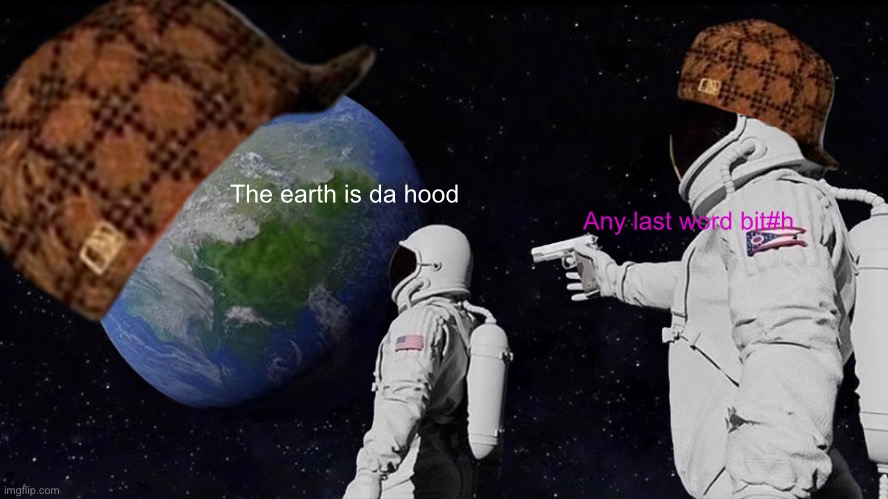 Earth is da hood | The earth is da hood; Any last word bit#h | image tagged in memes,always has been | made w/ Imgflip meme maker