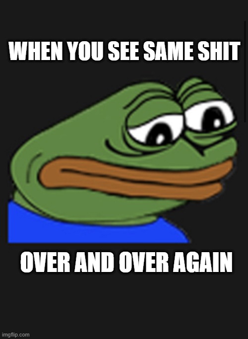 Sadge | WHEN YOU SEE SAME SHIT; OVER AND OVER AGAIN | image tagged in sadge | made w/ Imgflip meme maker