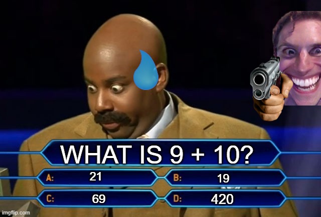 Gee, this is a hard one.. | WHAT IS 9 + 10? 21; 19; 420; 69 | image tagged in who wants to be a millionaire | made w/ Imgflip meme maker