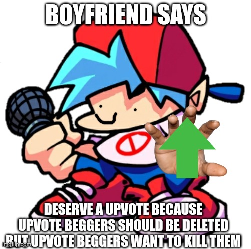 Add a face to Boyfriend! (Friday Night Funkin) | BOYFRIEND SAYS DESERVE A UPVOTE BECAUSE UPVOTE BEGGERS SHOULD BE DELETED BUT UPVOTE BEGGERS WANT TO KILL THEM | image tagged in add a face to boyfriend friday night funkin | made w/ Imgflip meme maker