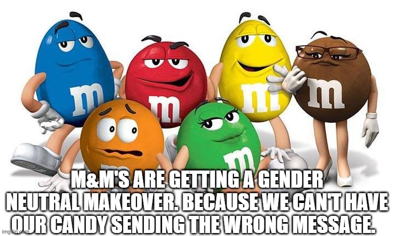 m&ms | M&M'S ARE GETTING A GENDER NEUTRAL MAKEOVER. BECAUSE WE CAN'T HAVE OUR CANDY SENDING THE WRONG MESSAGE. | image tagged in candy,wtf,gender | made w/ Imgflip meme maker