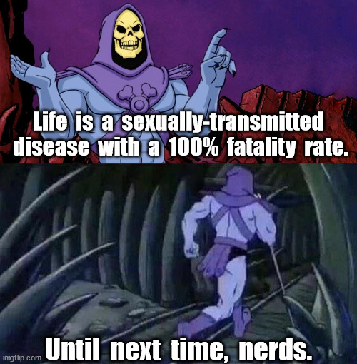 Always Fatal | Life  is  a  sexually-transmitted  disease  with  a  100%  fatality  rate. Until  next  time,  nerds. | image tagged in he man skeleton advices | made w/ Imgflip meme maker