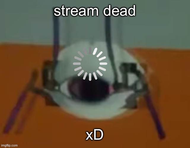 Loading Wheatley Crab | stream dead; xD | image tagged in loading wheatley crab | made w/ Imgflip meme maker