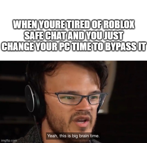 yeah this is big brain time | WHEN YOURE TIRED OF ROBLOX SAFE CHAT AND YOU JUST CHANGE YOUR PC TIME TO BYPASS IT | image tagged in yeah this is big brain time | made w/ Imgflip meme maker