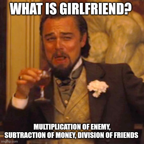 Laughing Leo | WHAT IS GIRLFRIEND? MULTIPLICATION OF ENEMY, SUBTRACTION OF MONEY, DIVISION OF FRIENDS | image tagged in memes,laughing leo | made w/ Imgflip meme maker