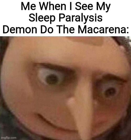 Funni | Me When I See My Sleep Paralysis Demon Do The Macarena: | image tagged in gru meme | made w/ Imgflip meme maker