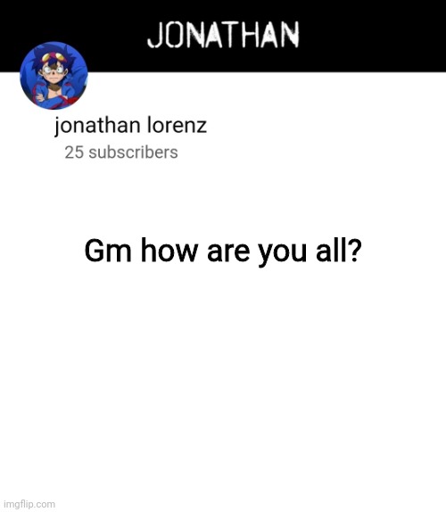 jonathan lorenz temp 4 | Gm how are you all? | image tagged in jonathan lorenz temp 4 | made w/ Imgflip meme maker