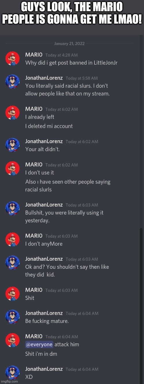 mod note from ace: mario really be doing braindead behavior | GUYS LOOK, THE MARIO PEOPLE IS GONNA GET ME LMAO! | made w/ Imgflip meme maker