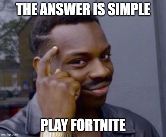 Ultimate solution | THE ANSWER IS SIMPLE PLAY FORTNITE | image tagged in ultimate solution | made w/ Imgflip meme maker