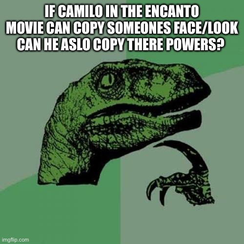 id be thinking... | IF CAMILO IN THE ENCANTO MOVIE CAN COPY SOMEONES FACE/LOOK CAN HE ASLO COPY THERE POWERS? | image tagged in memes,philosoraptor | made w/ Imgflip meme maker