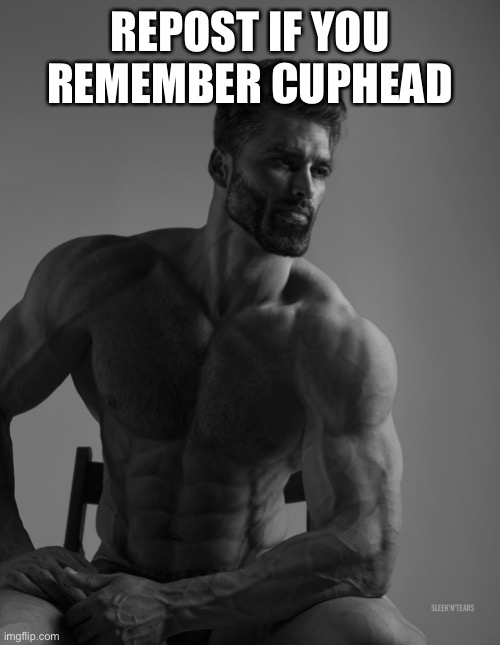 chad also noones online | REPOST IF YOU REMEMBER CUPHEAD | image tagged in giga chad | made w/ Imgflip meme maker