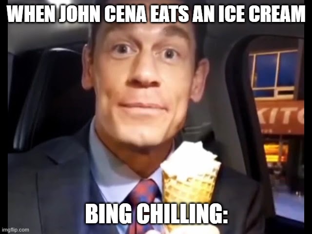 this is kind of a bad meme | WHEN JOHN CENA EATS AN ICE CREAM; BING CHILLING: | image tagged in bing chilling | made w/ Imgflip meme maker