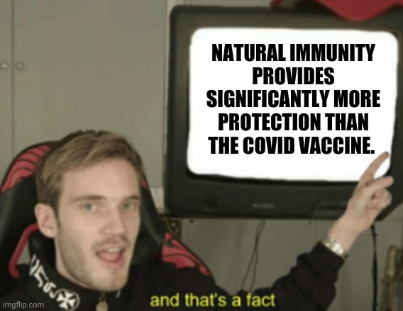 That's a fact jack. | NATURAL IMMUNITY PROVIDES SIGNIFICANTLY MORE PROTECTION THAN THE COVID VACCINE. | image tagged in and that's a fact | made w/ Imgflip meme maker