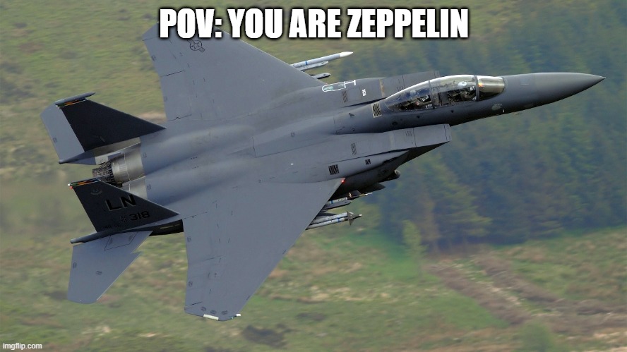 F-15 Mach Loop | POV: YOU ARE ZEPPELIN | image tagged in f-15 mach loop | made w/ Imgflip meme maker