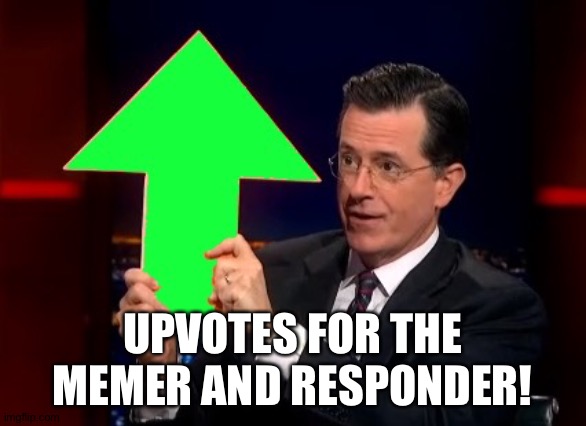 upvotes | UPVOTES FOR THE MEMER AND RESPONDER! | image tagged in upvotes | made w/ Imgflip meme maker