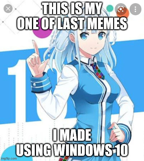 no more Windows 10 usage by me :) | THIS IS MY ONE OF LAST MEMES; I MADE USING WINDOWS 10 | image tagged in windows 10 anime girl | made w/ Imgflip meme maker