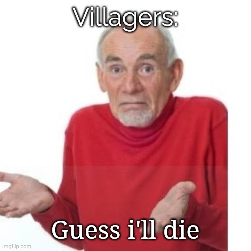 I guess ill die | Villagers: Guess i'll die | image tagged in i guess ill die | made w/ Imgflip meme maker