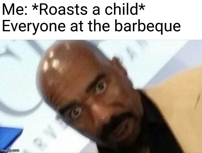 Me: *Roasts a child*
Everyone at the barbeque | image tagged in steve harvey | made w/ Imgflip meme maker
