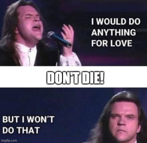 RIP Meatloaf | DON'T DIE! | image tagged in i would do anything for love | made w/ Imgflip meme maker
