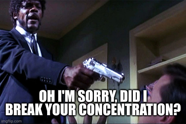 Jules Pulp Fiction | OH I'M SORRY, DID I BREAK YOUR CONCENTRATION? | image tagged in jules pulp fiction | made w/ Imgflip meme maker