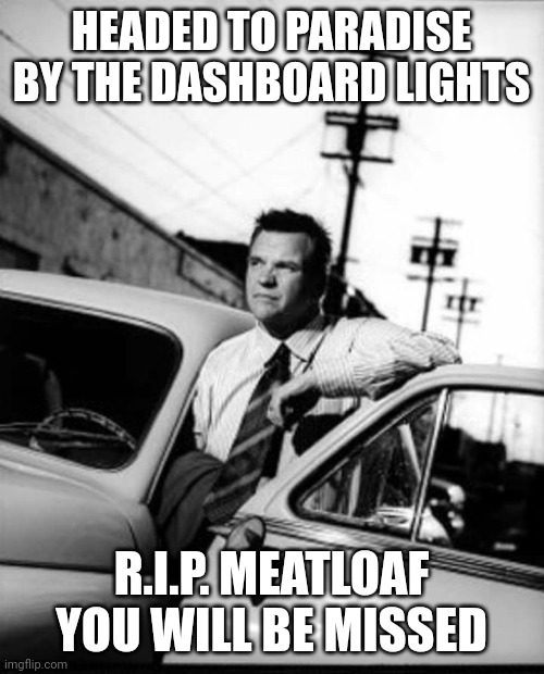 Meatloaf | HEADED TO PARADISE BY THE DASHBOARD LIGHTS; R.I.P. MEATLOAF YOU WILL BE MISSED | image tagged in meatloaf | made w/ Imgflip meme maker