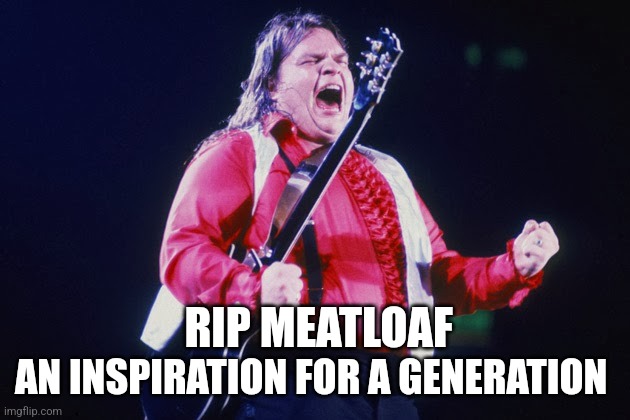 meatloaf | AN INSPIRATION FOR A GENERATION; RIP MEATLOAF | image tagged in meatloaf | made w/ Imgflip meme maker
