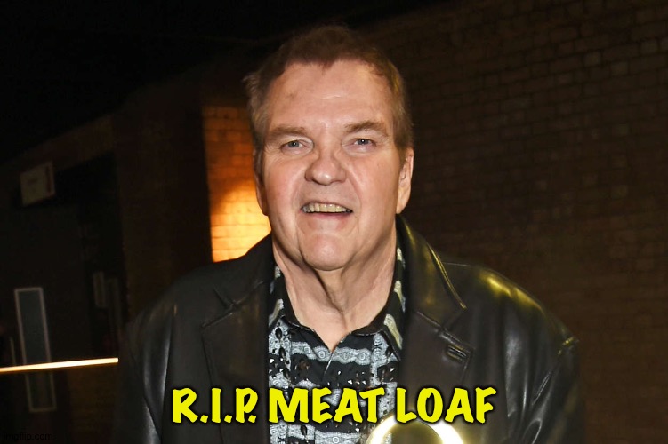 R.I.P. MEAT LOAF | image tagged in meat loaf | made w/ Imgflip meme maker