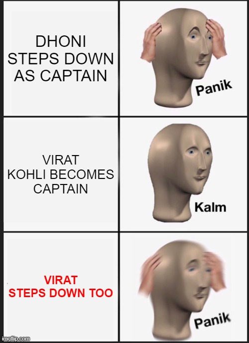indian kriket | DHONI STEPS DOWN AS CAPTAIN; VIRAT KOHLI BECOMES CAPTAIN; VIRAT STEPS DOWN TOO | image tagged in memes,panik kalm panik | made w/ Imgflip meme maker