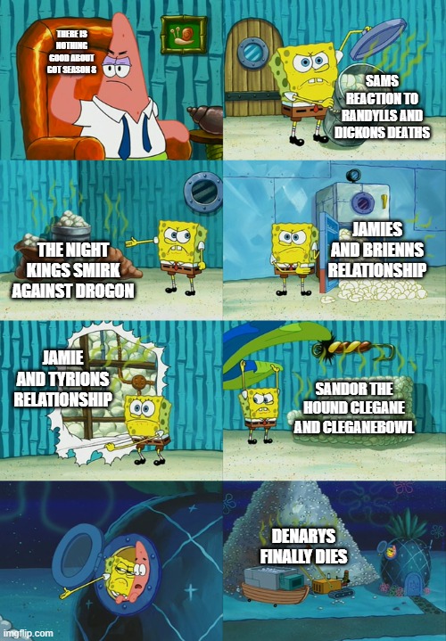 sponge bob diper meme | THERE IS NOTHING GOOD ABOUT GOT SEASON 8; SAMS REACTION TO RANDYLLS AND DICKONS DEATHS; THE NIGHT KINGS SMIRK AGAINST DROGON; JAMIES AND BRIENNS RELATIONSHIP; JAMIE AND TYRIONS RELATIONSHIP; SANDOR THE HOUND CLEGANE AND CLEGANEBOWL; DENARYS FINALLY DIES | image tagged in sponge bob diper meme | made w/ Imgflip meme maker