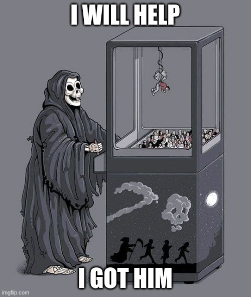 Grim Reaper Claw Machine | I WILL HELP I GOT HIM | image tagged in grim reaper claw machine | made w/ Imgflip meme maker