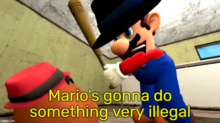 Or Mario's gonna do something very illegal | Mario's gonna do something very illegal | image tagged in or mario's gonna do something very illegal | made w/ Imgflip meme maker