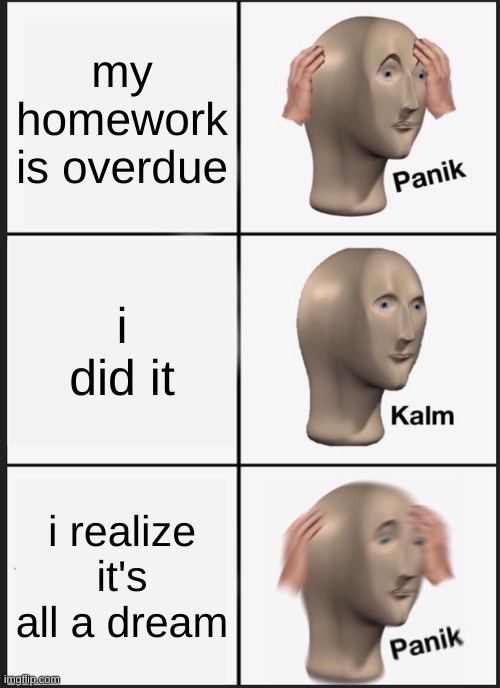 overdue | my homework is overdue; i did it; i realize it's all a dream | image tagged in memes,panik kalm panik | made w/ Imgflip meme maker
