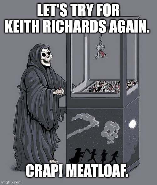 Grim Reaper Claw Machine | LET'S TRY FOR KEITH RICHARDS AGAIN. CRAP! MEATLOAF. | image tagged in grim reaper claw machine | made w/ Imgflip meme maker