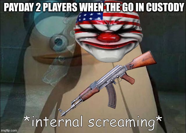 this happens when i play mayhem so i can connect to this | PAYDAY 2 PLAYERS WHEN THE GO IN CUSTODY | image tagged in payday 2,internal screaming | made w/ Imgflip meme maker