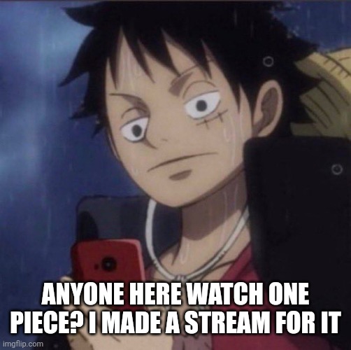 luffy phone | ANYONE HERE WATCH ONE PIECE? I MADE A STREAM FOR IT | image tagged in luffy phone | made w/ Imgflip meme maker