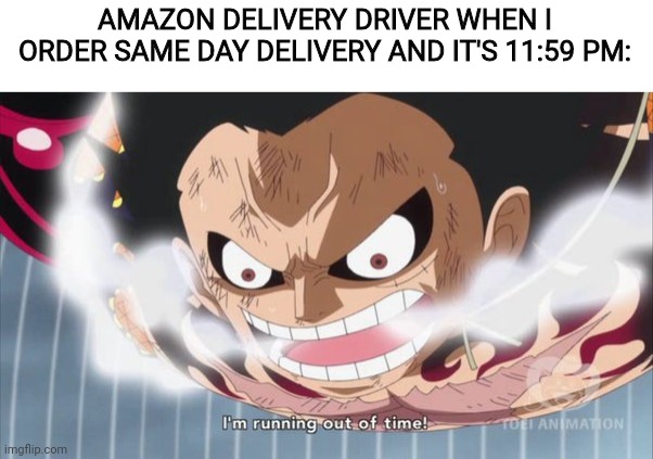 out of time | AMAZON DELIVERY DRIVER WHEN I ORDER SAME DAY DELIVERY AND IT'S 11:59 PM: | image tagged in out of time | made w/ Imgflip meme maker