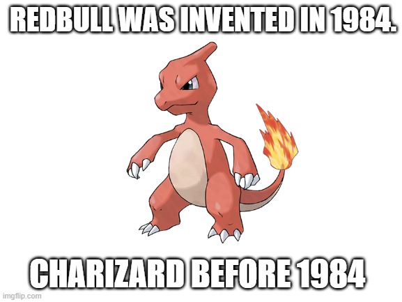 Get it? | REDBULL WAS INVENTED IN 1984. CHARIZARD BEFORE 1984 | image tagged in soda | made w/ Imgflip meme maker