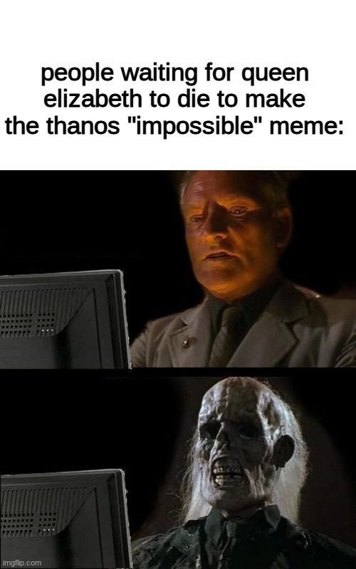 god save the queen | people waiting for queen elizabeth to die to make the thanos "impossible" meme: | image tagged in memes,blank transparent square,i'll just wait here | made w/ Imgflip meme maker