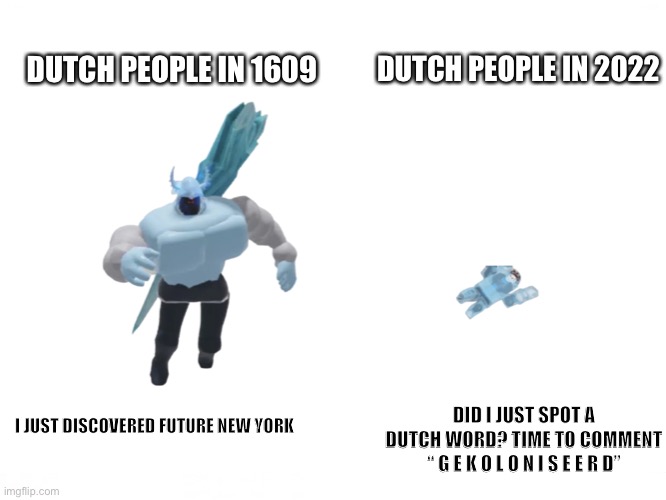 Arctic Warrior vs Frozen Bacon | DUTCH PEOPLE IN 1609; DUTCH PEOPLE IN 2022; DID I JUST SPOT A DUTCH WORD? TIME TO COMMENT “ G E K O L O N I S E E R D”; I JUST DISCOVERED FUTURE NEW YORK | image tagged in memes | made w/ Imgflip meme maker
