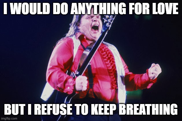 Meatloaf | I WOULD DO ANYTHING FOR LOVE; BUT I REFUSE TO KEEP BREATHING | image tagged in meatloaf | made w/ Imgflip meme maker