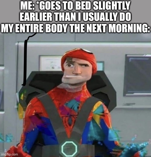 Spiderman Spider Verse Glitchy Peter | ME: *GOES TO BED SLIGHTLY EARLIER THAN I USUALLY DO
MY ENTIRE BODY THE NEXT MORNING: | image tagged in spiderman spider verse glitchy peter | made w/ Imgflip meme maker