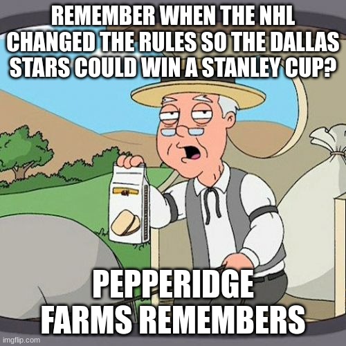 Pepperidge Farm Remembers | REMEMBER WHEN THE NHL CHANGED THE RULES SO THE DALLAS STARS COULD WIN A STANLEY CUP? PEPPERIDGE FARMS REMEMBERS | image tagged in memes,pepperidge farm remembers,hockey,funny,pepperidge farms,dallas | made w/ Imgflip meme maker