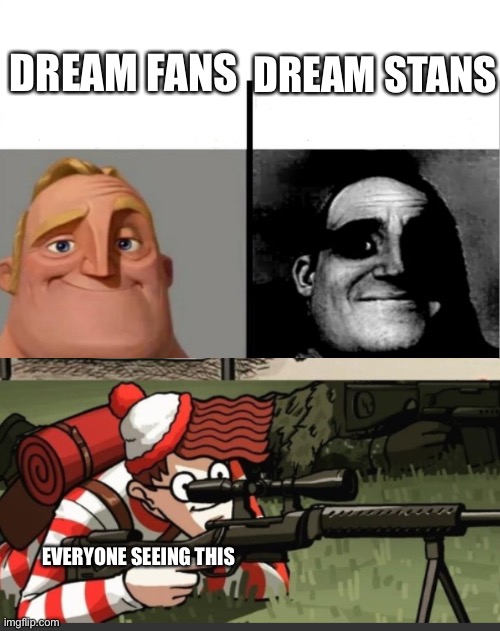 Clever title take it or leave it | DREAM STANS; DREAM FANS; EVERYONE SEEING THIS | image tagged in teacher's copy,memes,waldo shoots the change my mind guy,three take it or leave it | made w/ Imgflip meme maker