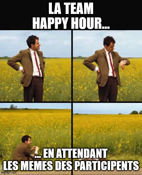 Mr bean waiting | LA TEAM HAPPY HOUR... ... EN ATTENDANT LES MEMES DES PARTICIPENTS | image tagged in mr bean waiting | made w/ Imgflip meme maker