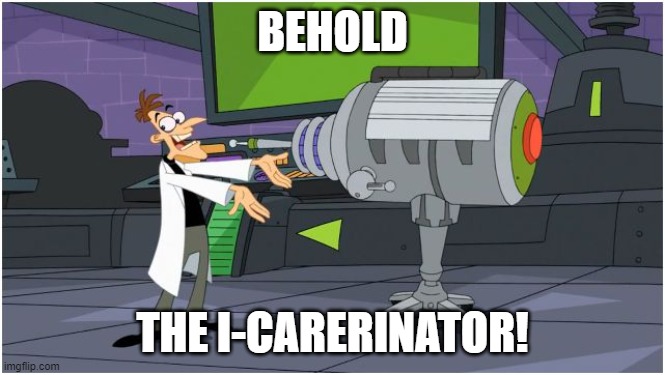 Behold Dr. Doofenshmirtz | BEHOLD THE I-CARERINATOR! | image tagged in behold dr doofenshmirtz | made w/ Imgflip meme maker