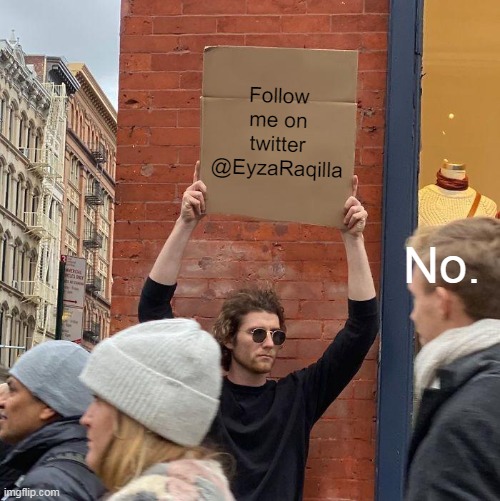 Please ): | Follow me on twitter
@EyzaRaqilla; No. | image tagged in memes,guy holding cardboard sign | made w/ Imgflip meme maker