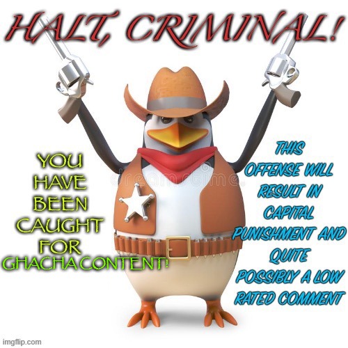 GHACHA CONTENT! | image tagged in halt criminal | made w/ Imgflip meme maker